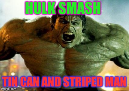 hulk | HULK SMASH TIN CAN AND STRIPED MAN | image tagged in hulk | made w/ Imgflip meme maker