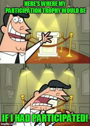 This got stuck in my head, so I decided to make you suffer as well | HERE'S WHERE MY PARTICIPATION TROPHY WOULD BE; IF I HAD PARTICIPATED! | image tagged in memes,this is where i'd put my trophy if i had one | made w/ Imgflip meme maker