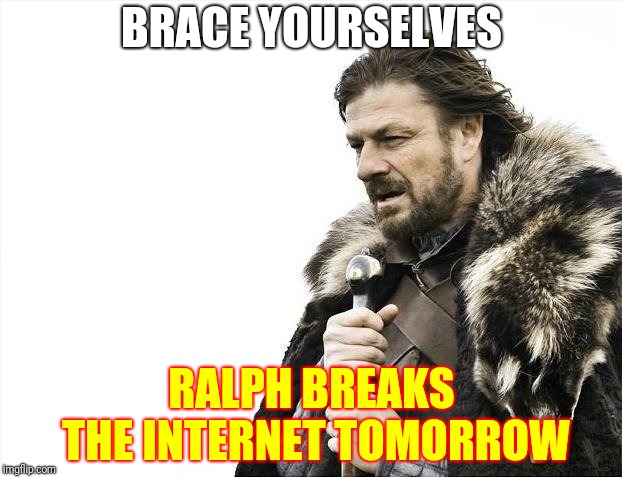 Brace Yourselves X is Coming | BRACE YOURSELVES; RALPH BREAKS THE INTERNET TOMORROW | image tagged in memes,brace yourselves x is coming | made w/ Imgflip meme maker