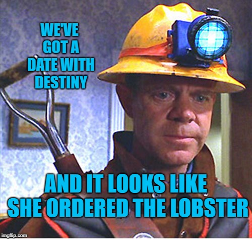 Date with Destiny | WE'VE GOT A DATE WITH DESTINY; AND IT LOOKS LIKE SHE ORDERED THE LOBSTER | image tagged in the shoveler,memes,mystery men | made w/ Imgflip meme maker
