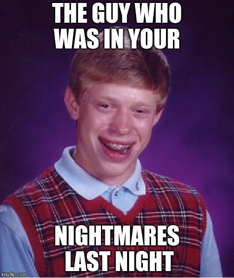Bad Luck Brian Meme | THE GUY WHO WAS IN YOUR; NIGHTMARES LAST NIGHT | image tagged in memes,bad luck brian | made w/ Imgflip meme maker