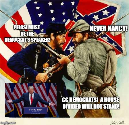Is it really a good idea to fight among yourselves? :) | NEVER NANCY! PELOSI MUST BE THE DEMOCRAT'S SPEAKER! GG DEMOCRATS!  A HOUSE DIVIDED WILL NOT STAND! | image tagged in civil war soldiers,democrats,republicans,congress,nancy pelosi | made w/ Imgflip meme maker