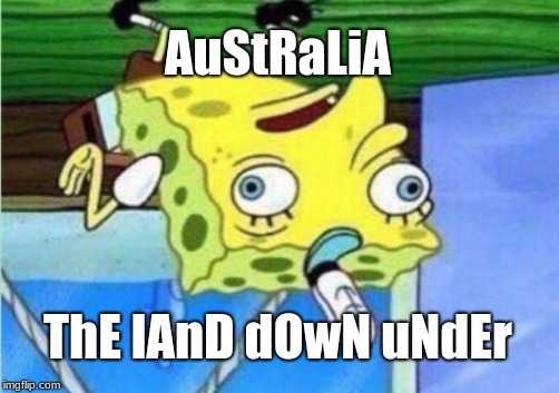 AuStRaLiA mAtE | AuStRaLiA; ThE lAnD dOwN uNdEr | image tagged in memes,mocking spongebob,funny memes,australia | made w/ Imgflip meme maker