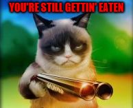 YOU'RE STILL GETTIN' EATEN | made w/ Imgflip meme maker