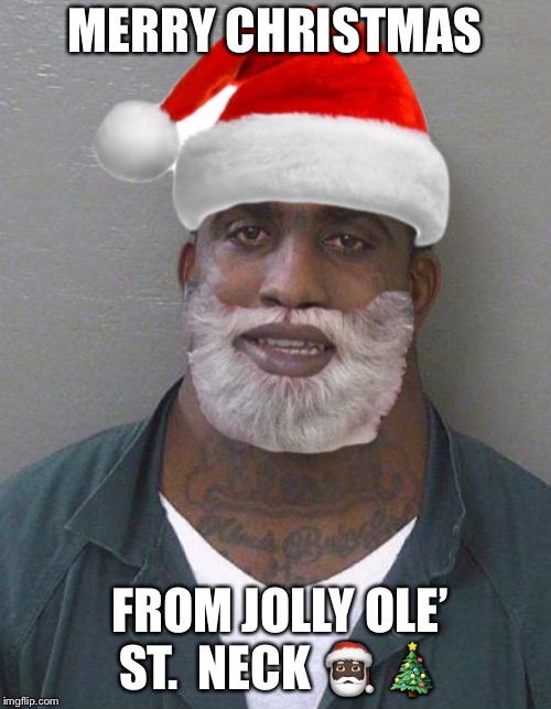 MERRY CHRISTMAS; FROM JOLLY OLE’ ST.  NECK 🎅🏿 🎄 | image tagged in funny christmas | made w/ Imgflip meme maker