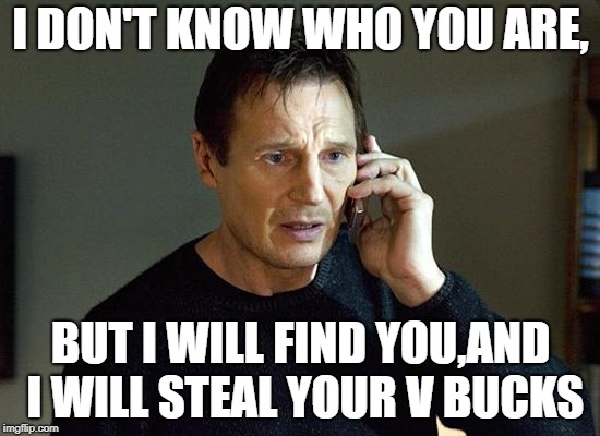 Liam Neeson Taken 2 Meme | I DON'T KNOW WHO YOU ARE, BUT I WILL FIND YOU,AND I WILL STEAL YOUR V BUCKS | image tagged in memes,liam neeson taken 2 | made w/ Imgflip meme maker