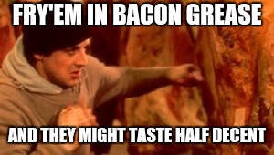 Rocky Punching Meat | FRY'EM IN BACON GREASE AND THEY MIGHT TASTE HALF DECENT | image tagged in rocky punching meat | made w/ Imgflip meme maker
