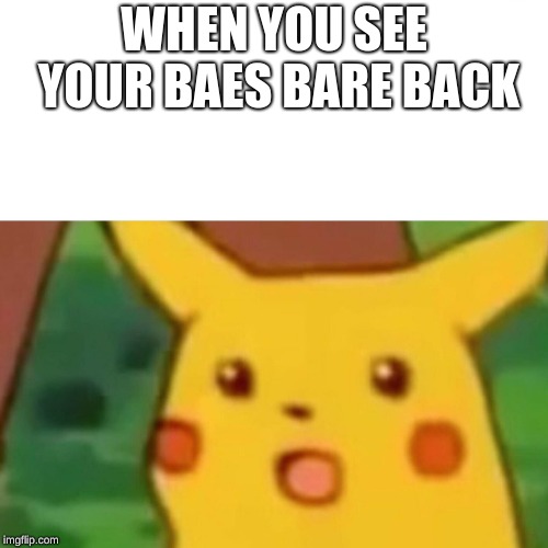 Surprised Pikachu | WHEN YOU SEE YOUR BAES BARE BACK | image tagged in memes,surprised pikachu | made w/ Imgflip meme maker