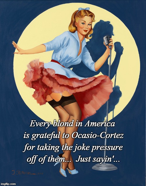 American Blondes Rejoice!!! | Every blond in America is grateful to Ocasio-Cortez for taking the joke pressure off of them...  Just sayin'... | image tagged in ocasio-cortez,grateful,jokes,pressure | made w/ Imgflip meme maker
