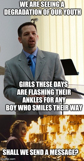 BURN THEM!!!!! | WE ARE SEEING A DEGRADATION OF OUR YOUTH; GIRLS THESE DAYS ARE FLASHING THEIR ANKLES FOR ANY BOY WHO SMILES THEIR WAY; SHALL WE SEND A MESSAGE? | image tagged in hoth777 | made w/ Imgflip meme maker