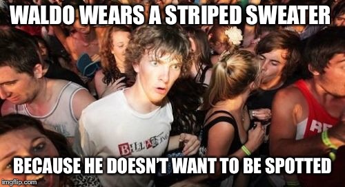 Sudden Clarity Clarence | WALDO WEARS A STRIPED SWEATER; BECAUSE HE DOESN’T WANT TO BE SPOTTED | image tagged in memes,sudden clarity clarence,AdviceAnimals | made w/ Imgflip meme maker