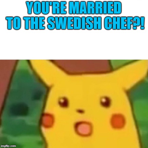 Surprised Pikachu Meme | YOU'RE MARRIED TO THE SWEDISH CHEF?! | image tagged in memes,surprised pikachu | made w/ Imgflip meme maker