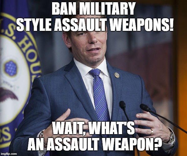 Eric Swalwell | BAN MILITARY STYLE ASSAULT WEAPONS! WAIT, WHAT'S AN ASSAULT WEAPON? | image tagged in eric swalwell | made w/ Imgflip meme maker