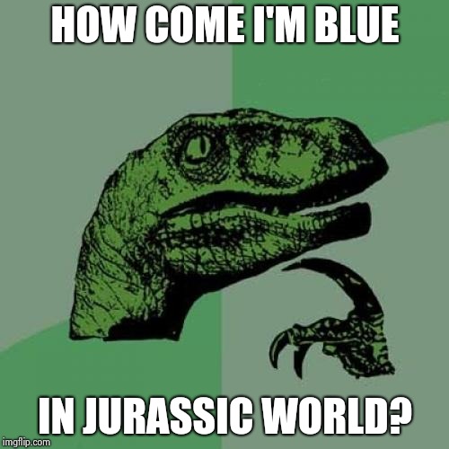 Philosoraptor | HOW COME I'M BLUE; IN JURASSIC WORLD? | image tagged in memes,philosoraptor | made w/ Imgflip meme maker
