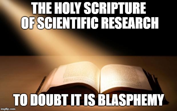 Bible | THE HOLY SCRIPTURE OF SCIENTIFIC RESEARCH TO DOUBT IT IS BLASPHEMY | image tagged in bible | made w/ Imgflip meme maker