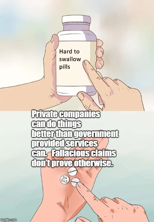 Hard To Swallow Pills Meme | Private companies can do things better than government provided services can. 
 Fallacious claims don't prove otherwise. | image tagged in memes,hard to swallow pills | made w/ Imgflip meme maker