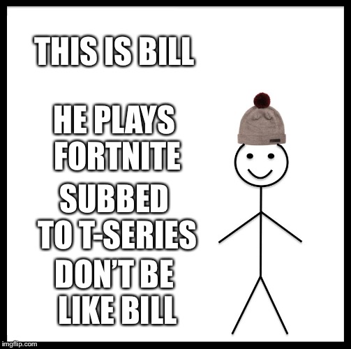 Be Like Bill | THIS IS BILL; HE PLAYS FORTNITE; SUBBED TO T-SERIES; DON’T BE LIKE BILL | image tagged in memes,be like bill | made w/ Imgflip meme maker