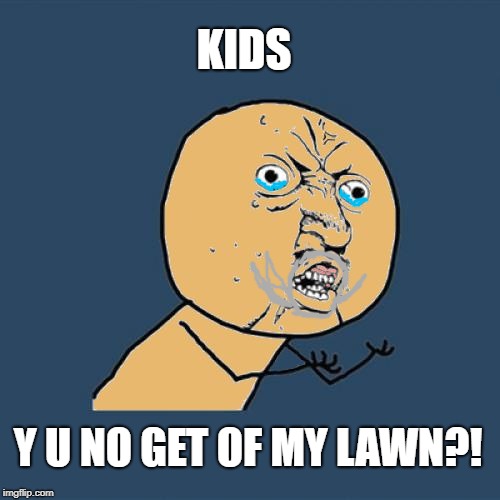 KIDS Y U NO GET OF MY LAWN?! | image tagged in y u no colored | made w/ Imgflip meme maker