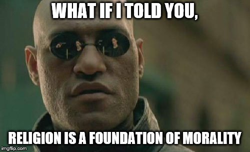 Matrix Morpheus Meme | WHAT IF I TOLD YOU, RELIGION IS A FOUNDATION OF MORALITY | image tagged in memes,matrix morpheus | made w/ Imgflip meme maker
