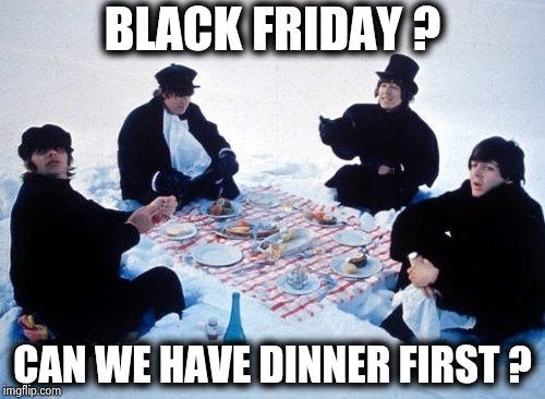 Canadian picnic | BLACK FRIDAY ? CAN WE HAVE DINNER FIRST ? | image tagged in canadian picnic | made w/ Imgflip meme maker
