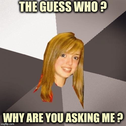 Who's on first , Yes is playing second | THE GUESS WHO ? WHY ARE YOU ASKING ME ? | image tagged in memes,musically oblivious 8th grader,who would win,guess who,yes,rock music | made w/ Imgflip meme maker