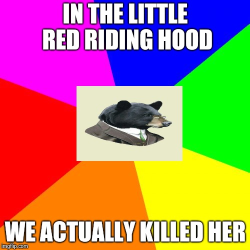 Blank Colored Background Meme | IN THE LITTLE RED RIDING HOOD; WE ACTUALLY KILLED HER | image tagged in memes,blank colored background | made w/ Imgflip meme maker