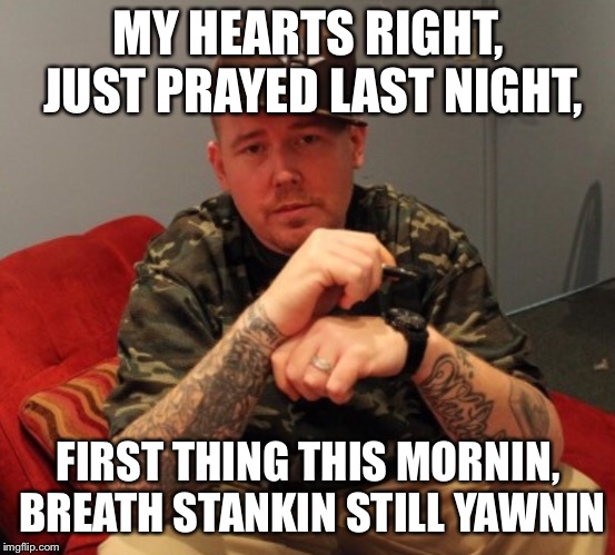 Haystak  | MY HEARTS RIGHT, JUST PRAYED LAST NIGHT, FIRST THING THIS MORNIN, BREATH STANKIN STILL YAWNIN | image tagged in inspirational | made w/ Imgflip meme maker