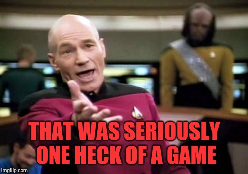 Picard Wtf Meme | THAT WAS SERIOUSLY ONE HECK OF A GAME | image tagged in memes,picard wtf | made w/ Imgflip meme maker