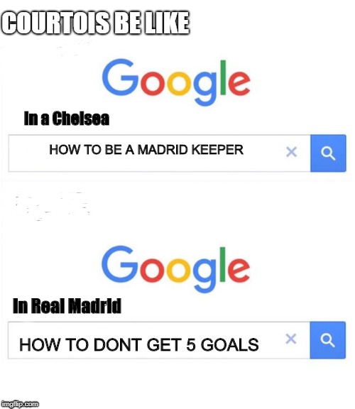 google before after | COURTOIS BE LIKE; In a Chelsea; HOW TO BE A MADRID KEEPER; HOW TO DONT GET 5 GOALS; In Real Madrid | image tagged in google before after | made w/ Imgflip meme maker