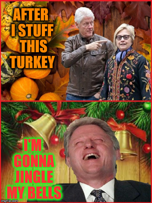 Bill Clinton's Holiday Plans | AFTER I STUFF  THIS TURKEY; I'M GONNA JINGLE MY BELLS | image tagged in bill and hillary clinton,memes,happy thanksgiving,jingle bells,stuff,merry christmas | made w/ Imgflip meme maker
