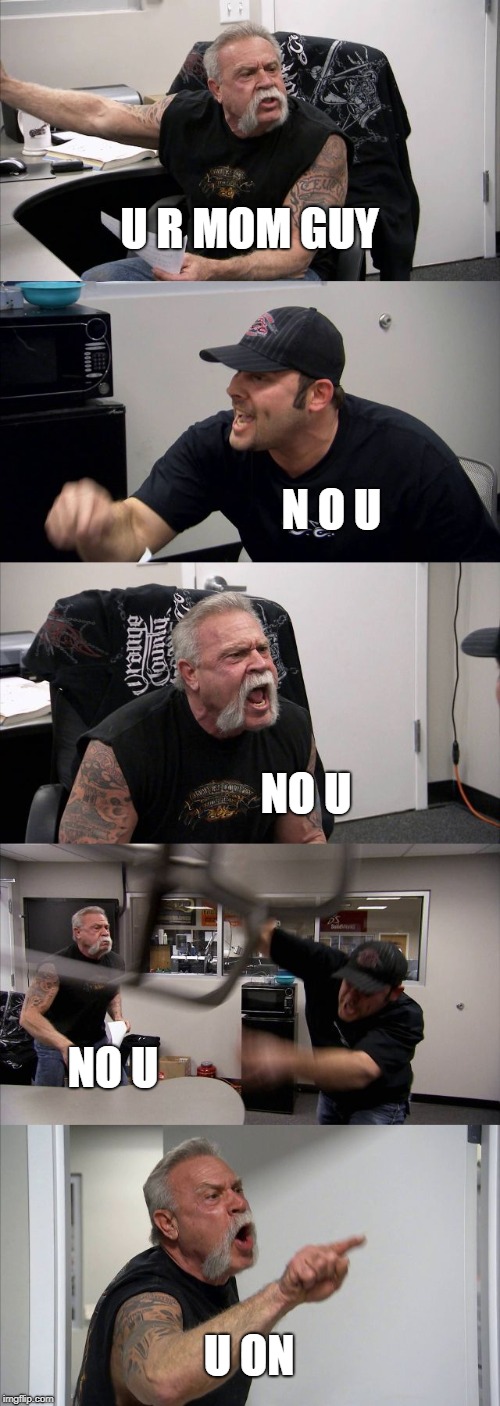 American Chopper Argument | U R MOM GUY; N O U; NO U; NO U; U ON | image tagged in memes,american chopper argument | made w/ Imgflip meme maker