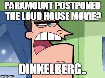 Dinkleberg | PARAMOUNT POSTPONED THE LOUD HOUSE MOVIE? DINKELBERG.. | image tagged in dinkleberg | made w/ Imgflip meme maker