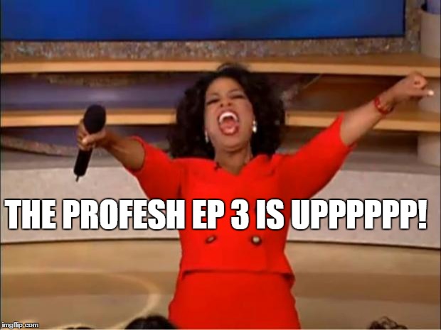 Oprah You Get A | THE PROFESH EP 3 IS UPPPPPP! | image tagged in memes,oprah you get a | made w/ Imgflip meme maker
