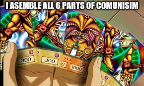 Yugioh | I ASEMBLE ALL 6 PARTS OF COMUNISIM | image tagged in yugioh | made w/ Imgflip meme maker