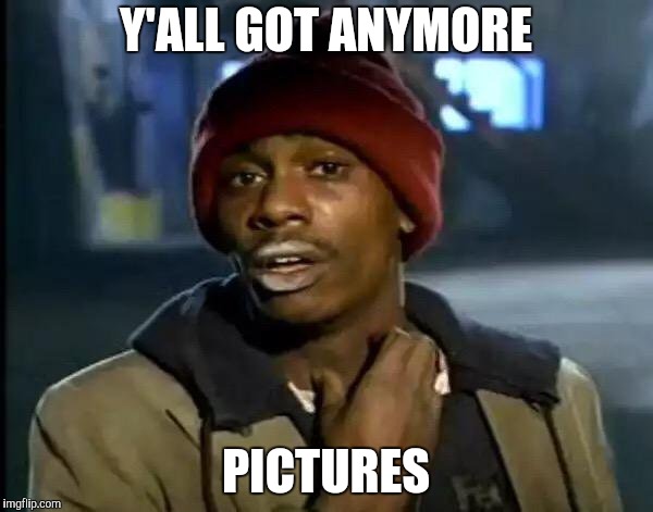 Y'all Got Any More Of That Meme | Y'ALL GOT ANYMORE PICTURES | image tagged in memes,y'all got any more of that | made w/ Imgflip meme maker