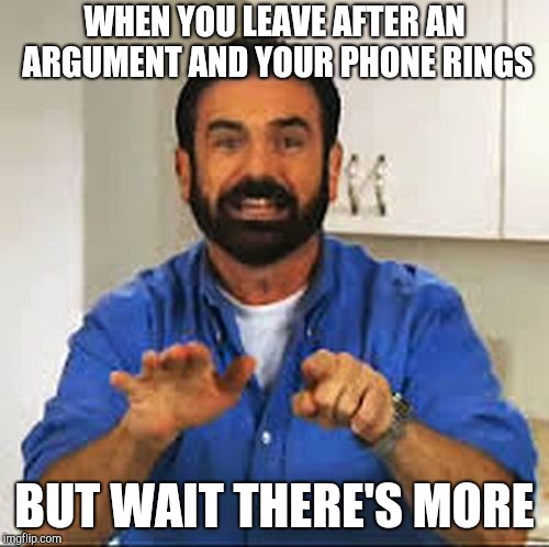 But Wait.. There's More.  | WHEN YOU LEAVE AFTER AN ARGUMENT AND YOUR PHONE RINGS; BUT WAIT THERE'S MORE | image tagged in but wait there's more | made w/ Imgflip meme maker
