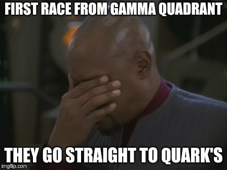 Captain Sisko Facepalm | FIRST RACE FROM GAMMA QUADRANT; THEY GO STRAIGHT TO QUARK'S | image tagged in captain sisko facepalm | made w/ Imgflip meme maker