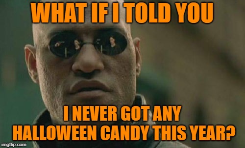 Matrix Morpheus Meme | WHAT IF I TOLD YOU I NEVER GOT ANY HALLOWEEN CANDY THIS YEAR? | image tagged in memes,matrix morpheus | made w/ Imgflip meme maker