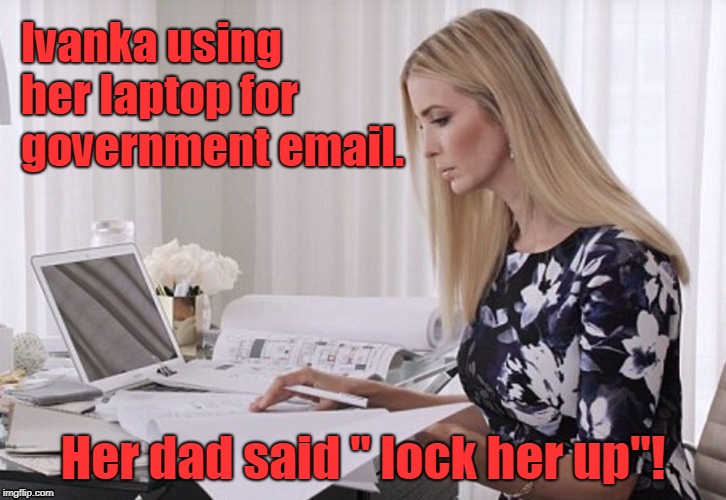 Ivanka using her laptop for government email. Her dad said " lock her up"! | image tagged in ivanka trump | made w/ Imgflip meme maker