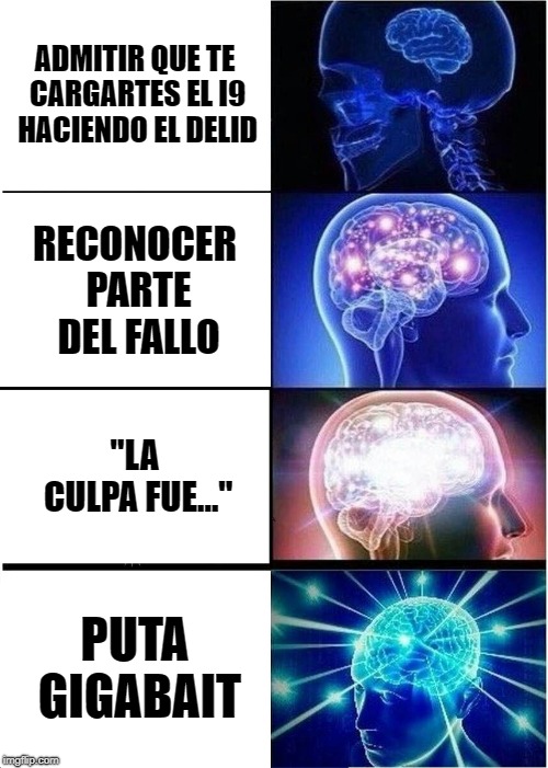 Expanding Brain | ADMITIR QUE TE CARGARTES EL I9 HACIENDO EL DELID; RECONOCER PARTE DEL FALLO; "LA CULPA FUE..."; PUTA GIGABAIT | image tagged in memes,expanding brain | made w/ Imgflip meme maker