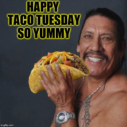 happy taco Tuesday so yummy | HAPPY TACO TUESDAY SO YUMMY | image tagged in taco tuesday,funny,funny meme,tuesday | made w/ Imgflip meme maker