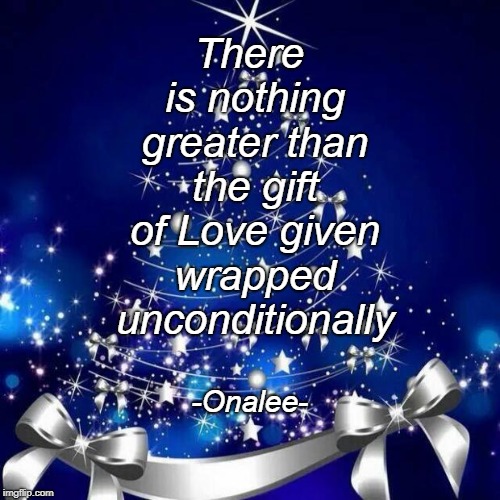 Merry Christmas  | -Onalee-; There is nothing greater than the gift of Love given wrapped unconditionally | image tagged in merry christmas | made w/ Imgflip meme maker