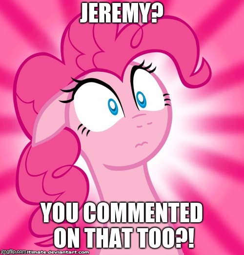 Shocked Pinkie Pie | JEREMY? YOU COMMENTED ON THAT TOO?! | image tagged in shocked pinkie pie | made w/ Imgflip meme maker