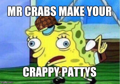 Mocking Spongebob Meme | MR CRABS MAKE YOUR; CRAPPY PATTYS | image tagged in memes,mocking spongebob,scumbag | made w/ Imgflip meme maker