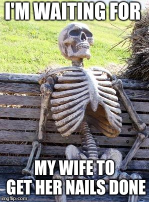 Waiting Skeleton | I'M WAITING FOR; MY WIFE TO GET HER NAILS DONE | image tagged in memes,waiting skeleton | made w/ Imgflip meme maker