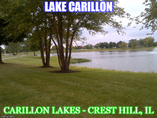 Lake Carillon | LAKE CARILLON; CARILLON LAKES - CREST HILL, IL | image tagged in pensive | made w/ Imgflip meme maker