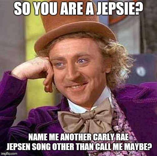 For any wannabe jepsies | SO YOU ARE A JEPSIE? NAME ME ANOTHER CARLY RAE JEPSEN SONG OTHER THAN CALL ME MAYBE? | image tagged in memes,creepy condescending wonka,carly rae jepsen,jepsie | made w/ Imgflip meme maker