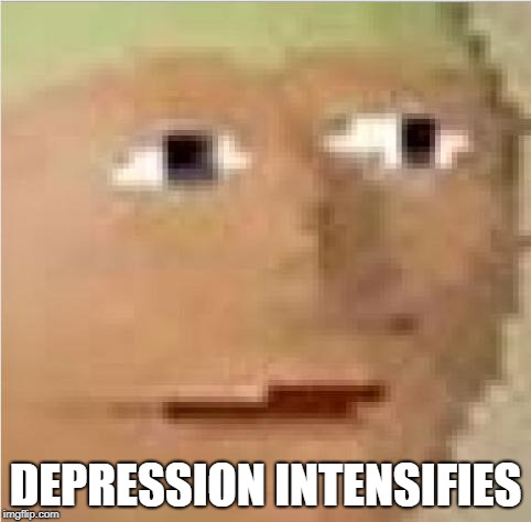Depression | DEPRESSION INTENSIFIES | image tagged in runescape intensifies,depression,i'd hit that,please kill me,i don't want to live on this planet anymore,kill me | made w/ Imgflip meme maker