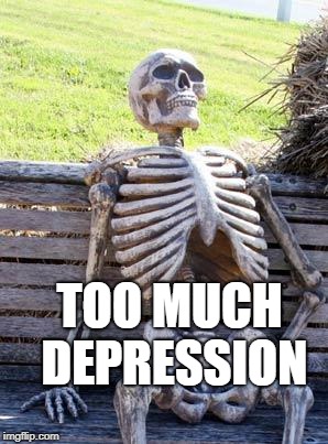 Waiting Skeleton Meme | TOO MUCH DEPRESSION | image tagged in memes,waiting skeleton | made w/ Imgflip meme maker