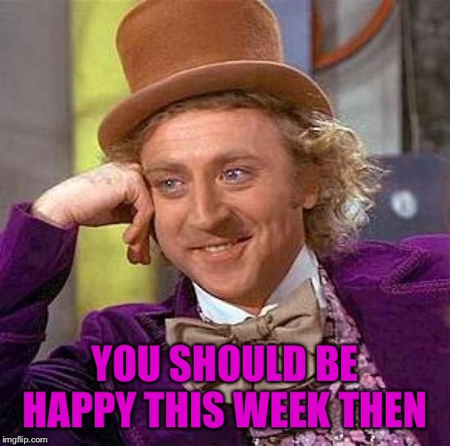 Creepy Condescending Wonka Meme | YOU SHOULD BE HAPPY THIS WEEK THEN | image tagged in memes,creepy condescending wonka | made w/ Imgflip meme maker